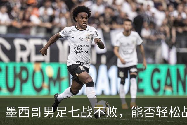 墨西哥男足七战不败，能否轻松战胜防守薄弱的塞尔维亚？